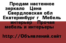 Продам настенное зеркало › Цена ­ 2 000 - Свердловская обл., Екатеринбург г. Мебель, интерьер » Прочая мебель и интерьеры   